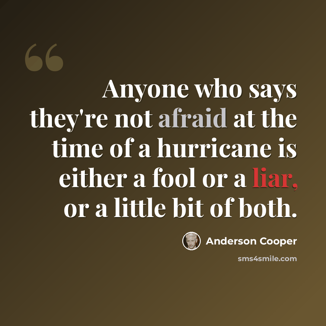 “Anyone who says they're not afraid at the time of a hurricane is either a fool or a liar, or a little bit of both.” quote by Anderson Cooper