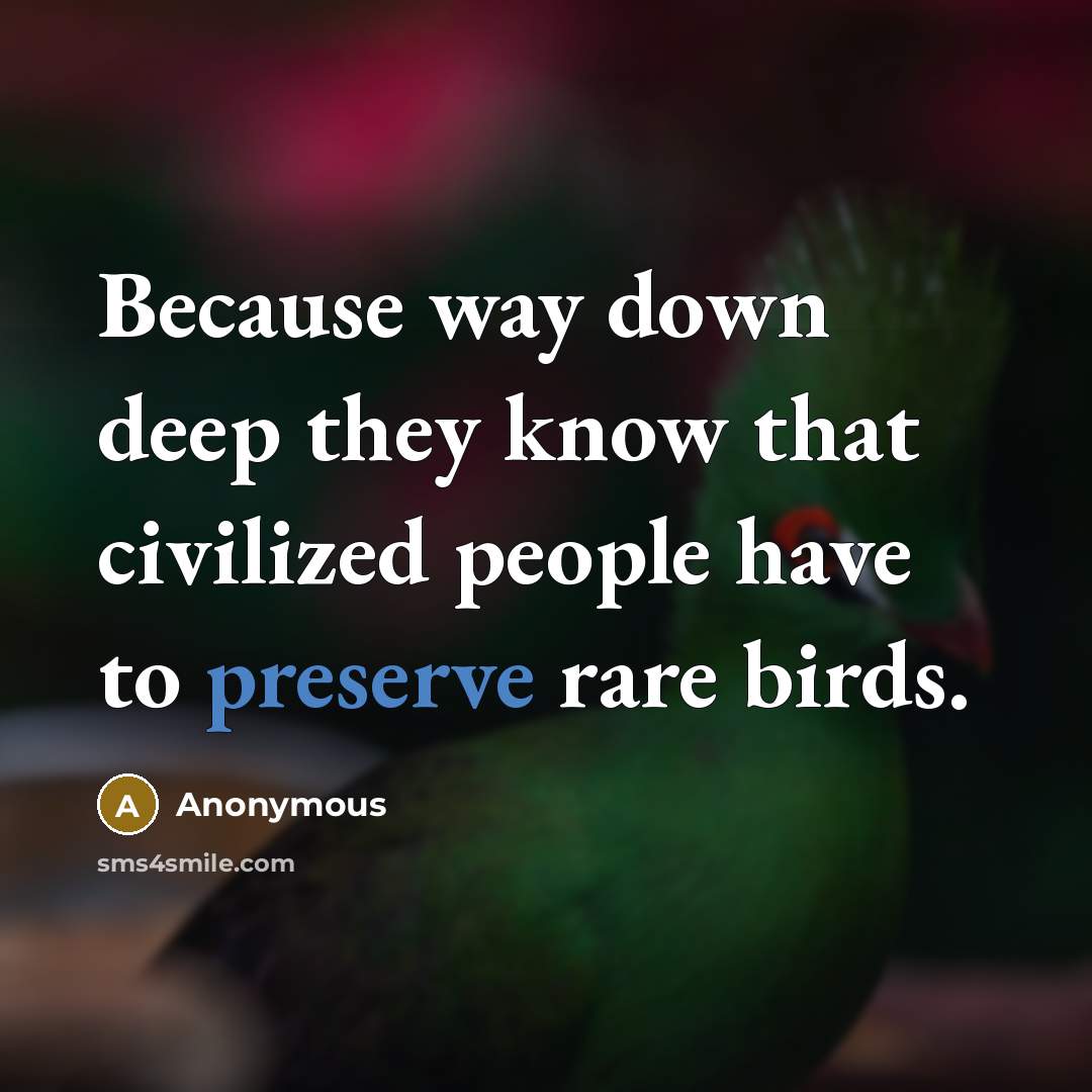 “Because way down deep they know that civilized people have to preserve rare birds.” quote by Anonymous