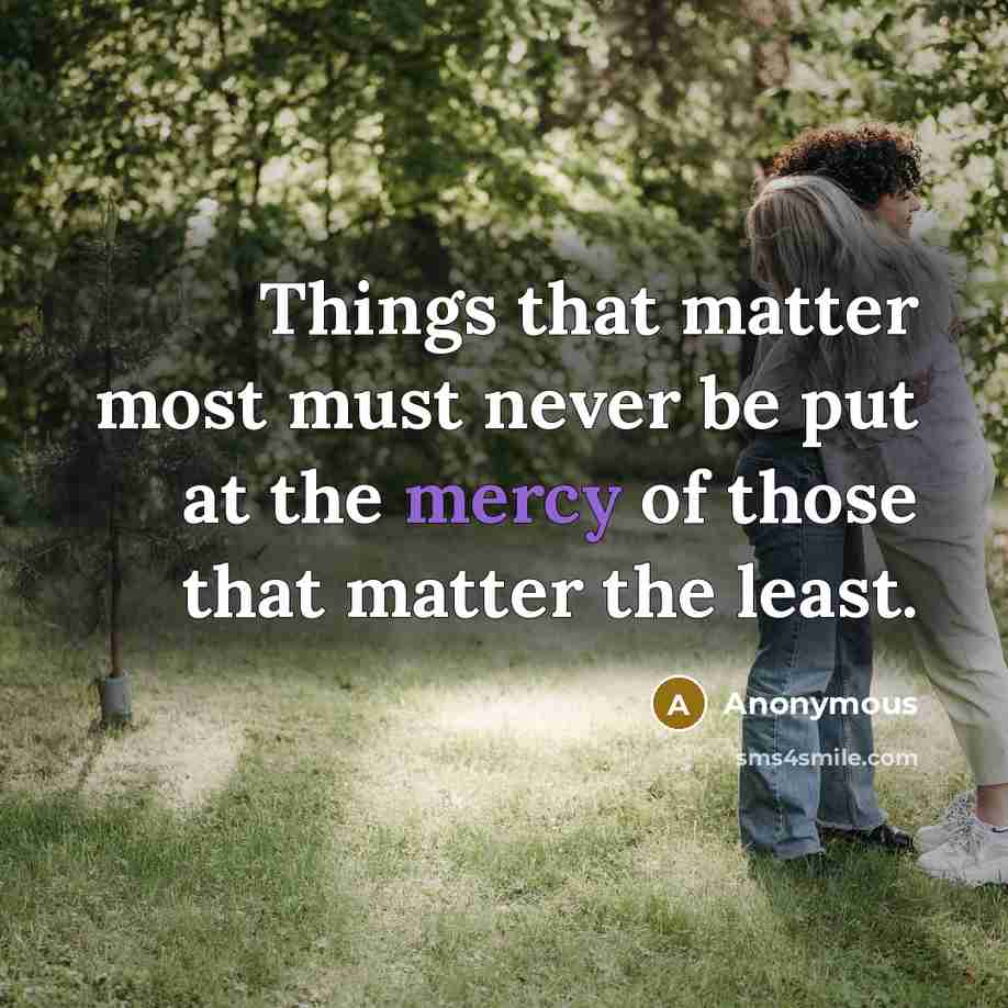 “Things that matter most must never be put at the mercy of those that matter the least.” quote by Anonymous