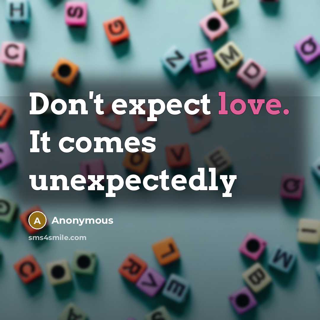 “Don't expect love. It comes unexpectedly” quote by Anonymous