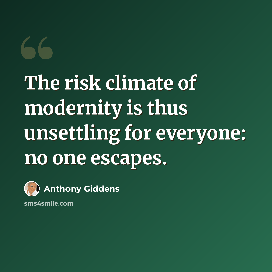 “The risk climate of modernity is thus unsettling for everyone: no one escapes.” quote by Anthony Giddens