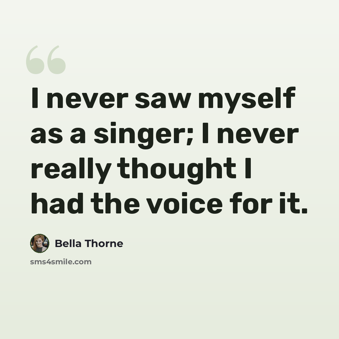 “I never saw myself as a singer; I never really thought I had the voice for it.” quote by Bella Thorne