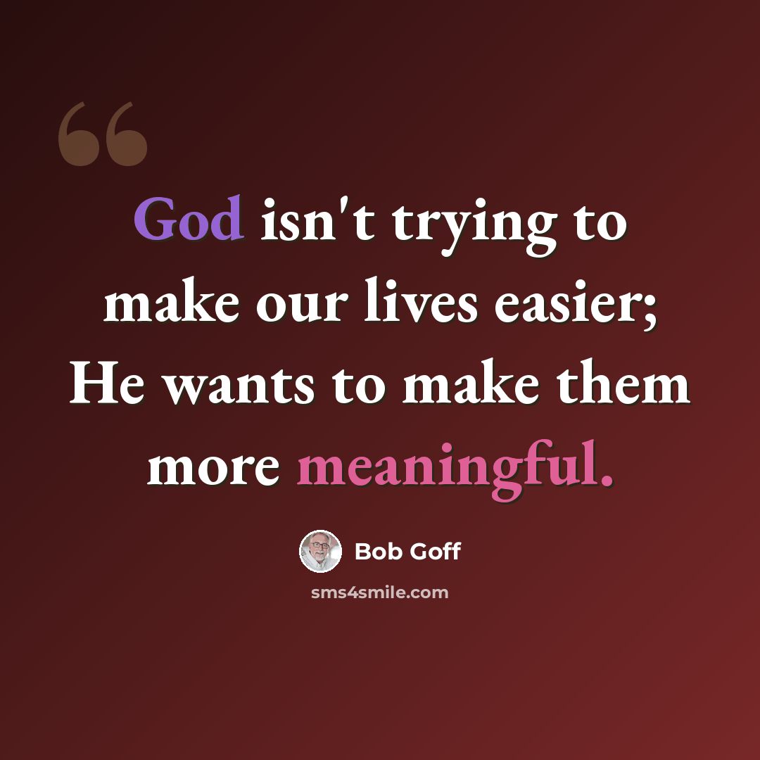 “God isn't trying to make our lives easier; He wants to make them more meaningful.” quote by Bob Goff