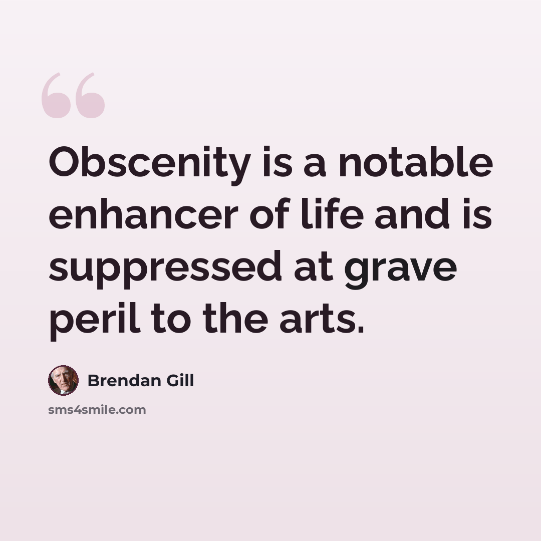 “Obscenity is a notable enhancer of life and is suppressed at grave peril to the arts.” quote by Brendan Gill