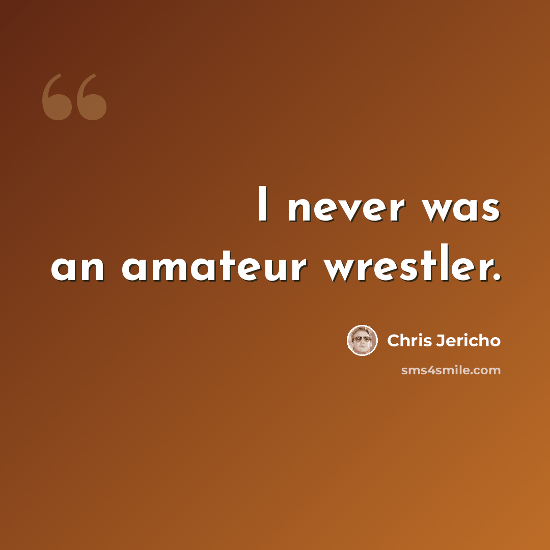 “I never was an amateur wrestler.” quote by Chris Jericho
