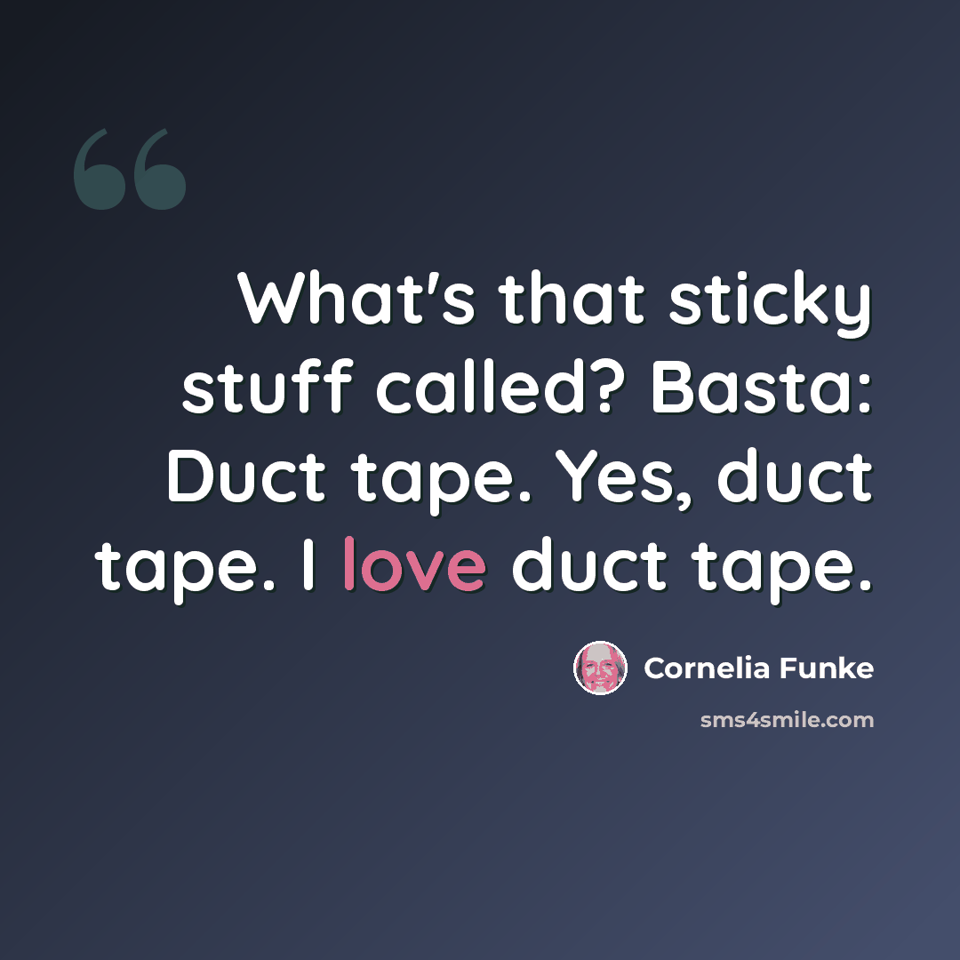 “What's that sticky stuff called? Basta: Duct tape. Yes, duct tape. I love duct tape.” quote by Cornelia Funke