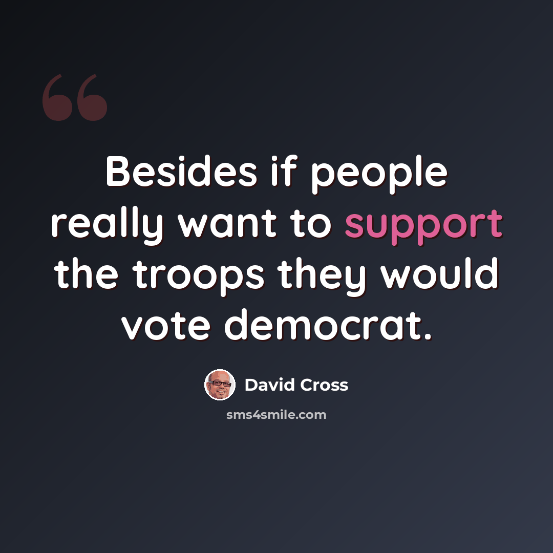 “Besides if people really want to support the troops they would vote democrat.” quote by David Cross