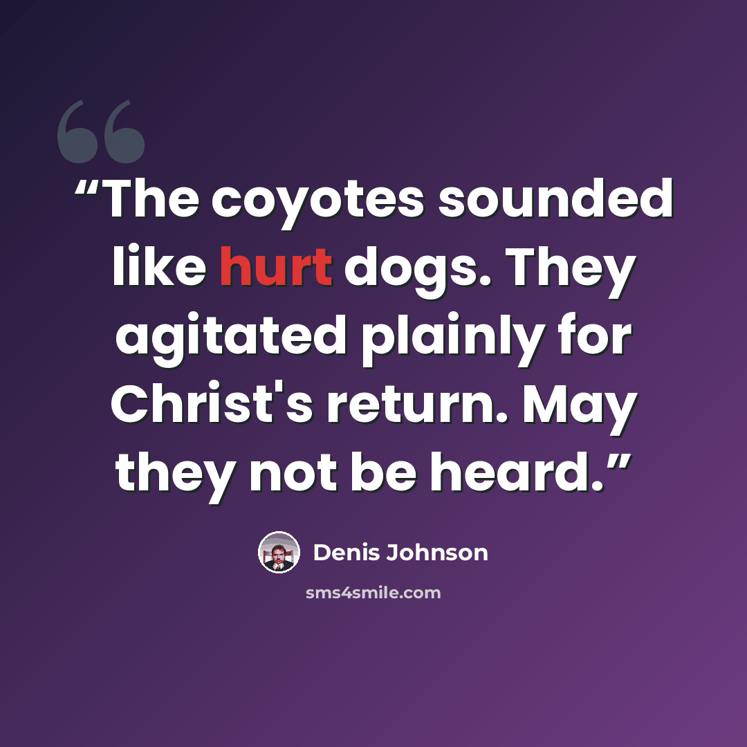 “The coyotes sounded like hurt dogs. They agitated plainly for Christ's return. May they not be heard.” quote by Denis Johnson