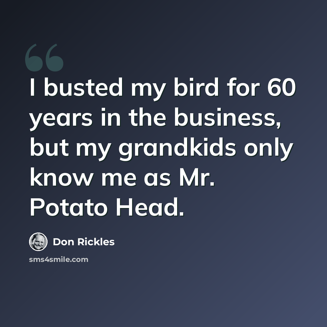 “I busted my bird for 60 years in the business, but my grandkids only know me as Mr. Potato Head.” quote by Don Rickles
