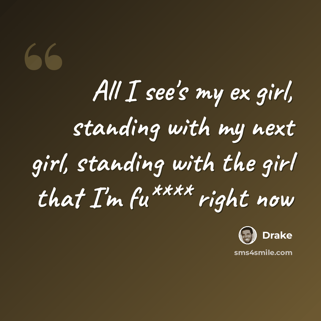 “All I see's my ex girl, standing with my next girl, standing with the girl that I'm fu**** right now” quote by Drake