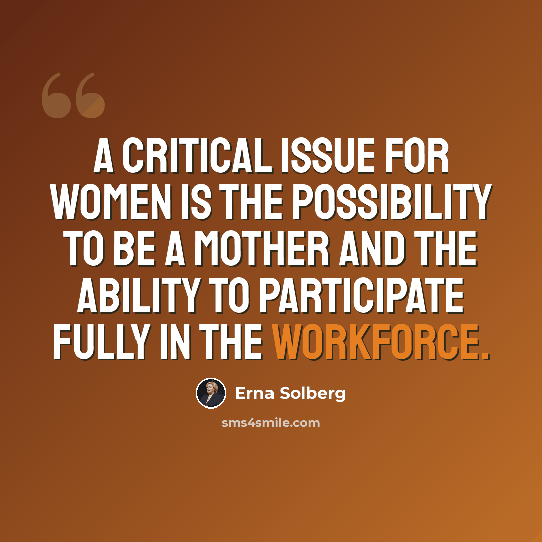 “A critical issue for women is the possibility to be a mother and the ability to participate fully in the workforce.” quote by Erna Solberg