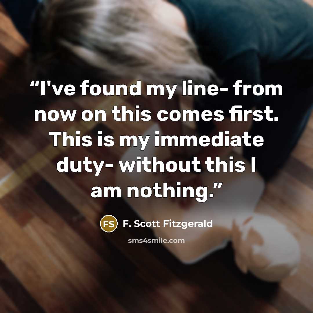 “I've found my line- from now on this comes first. This is my immediate duty- without this I am nothing.” quote by F. Scott Fitzgerald