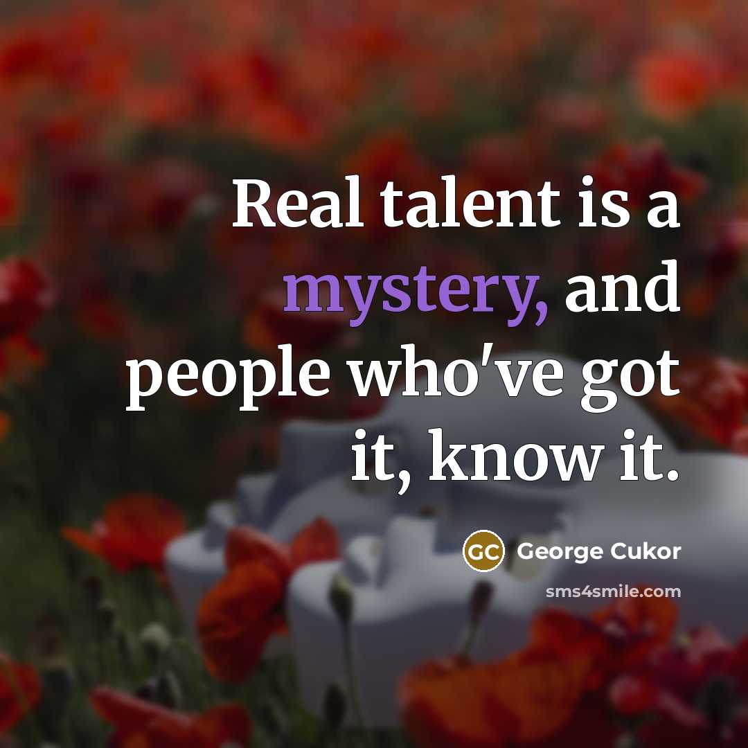 “Real talent is a mystery, and people who've got it, know it.” quote by George Cukor