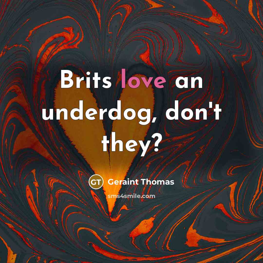 “Brits love an underdog, don't they?” quote by Geraint Thomas