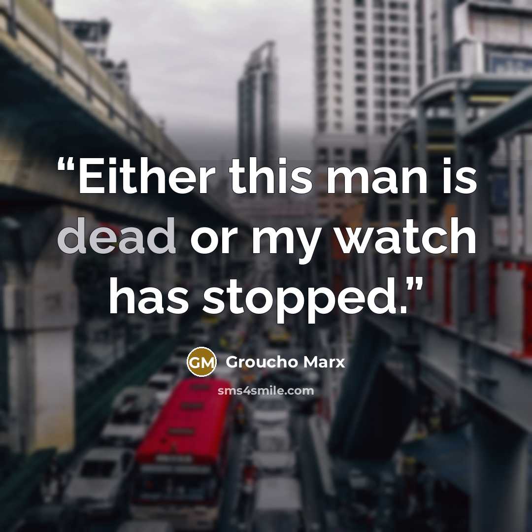 “Either this man is dead or my watch has stopped.” quote by Groucho Marx