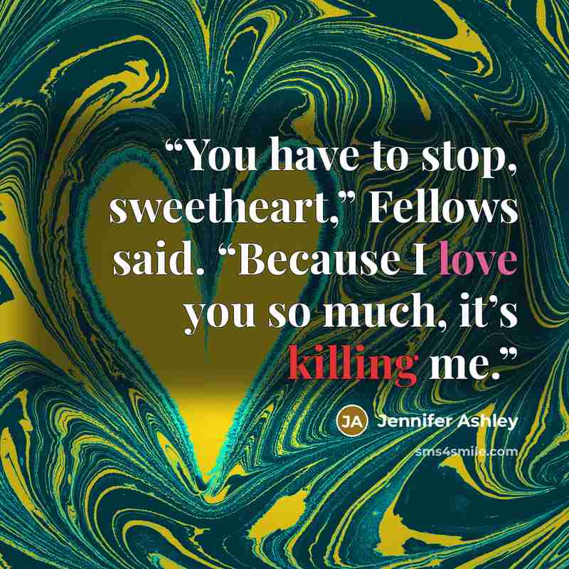 “You have to stop, sweetheart,” Fellows said. “Because I love you so much, it’s killing me.” quote by Jennifer Ashley