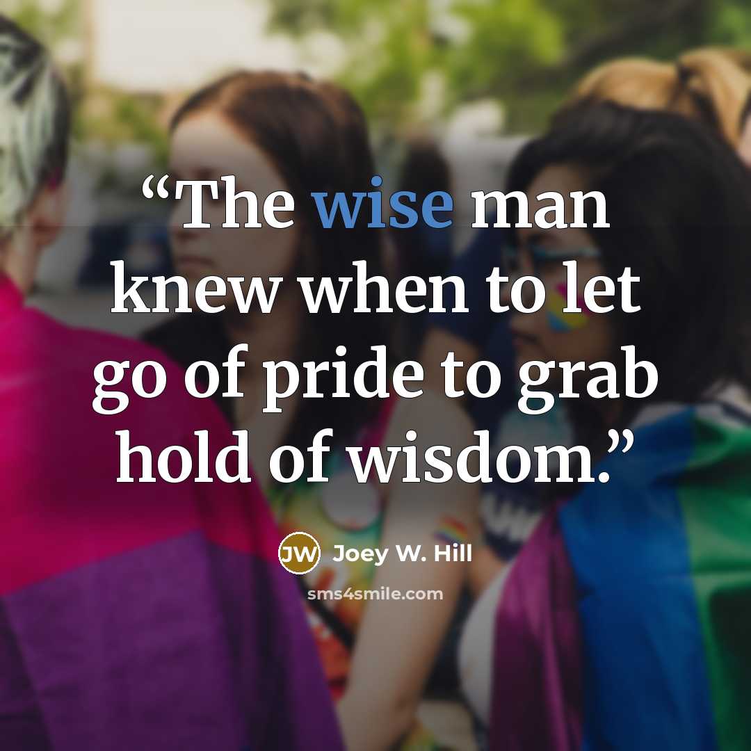 “The wise man knew when to let go of pride to grab hold of wisdom.” quote by Joey W. Hill