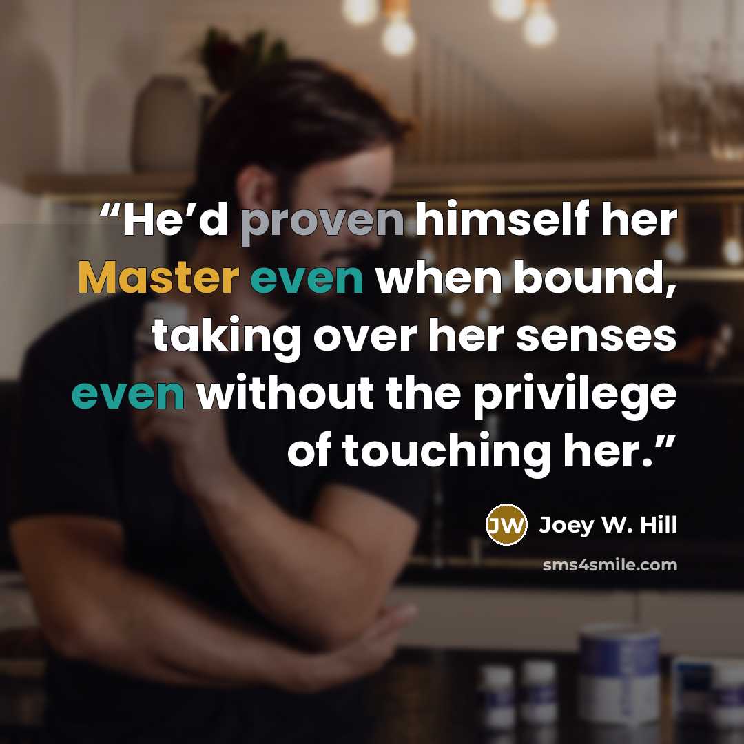“He’d proven himself her Master even when bound, taking over her senses even without the privilege of touching her.” quote by Joey W. Hill