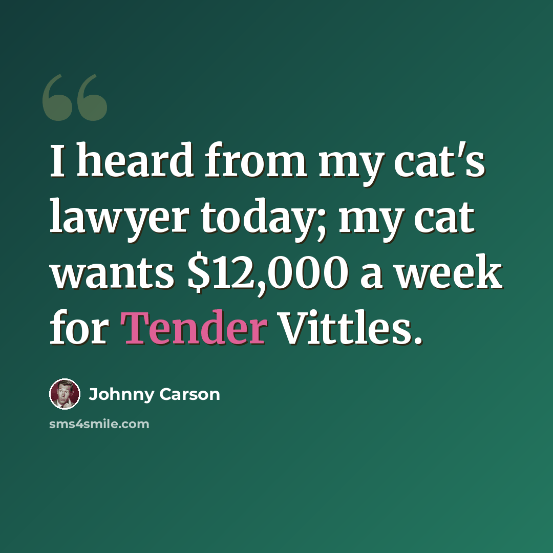 “I heard from my cat's lawyer today; my cat wants $12,000 a week for Tender Vittles.” quote by Johnny Carson