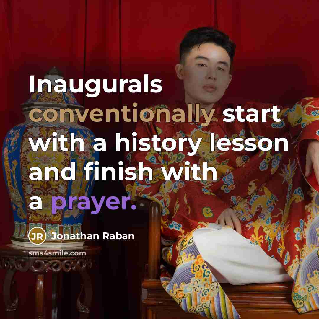 “Inaugurals conventionally start with a history lesson and finish with a prayer.” quote by Jonathan Raban