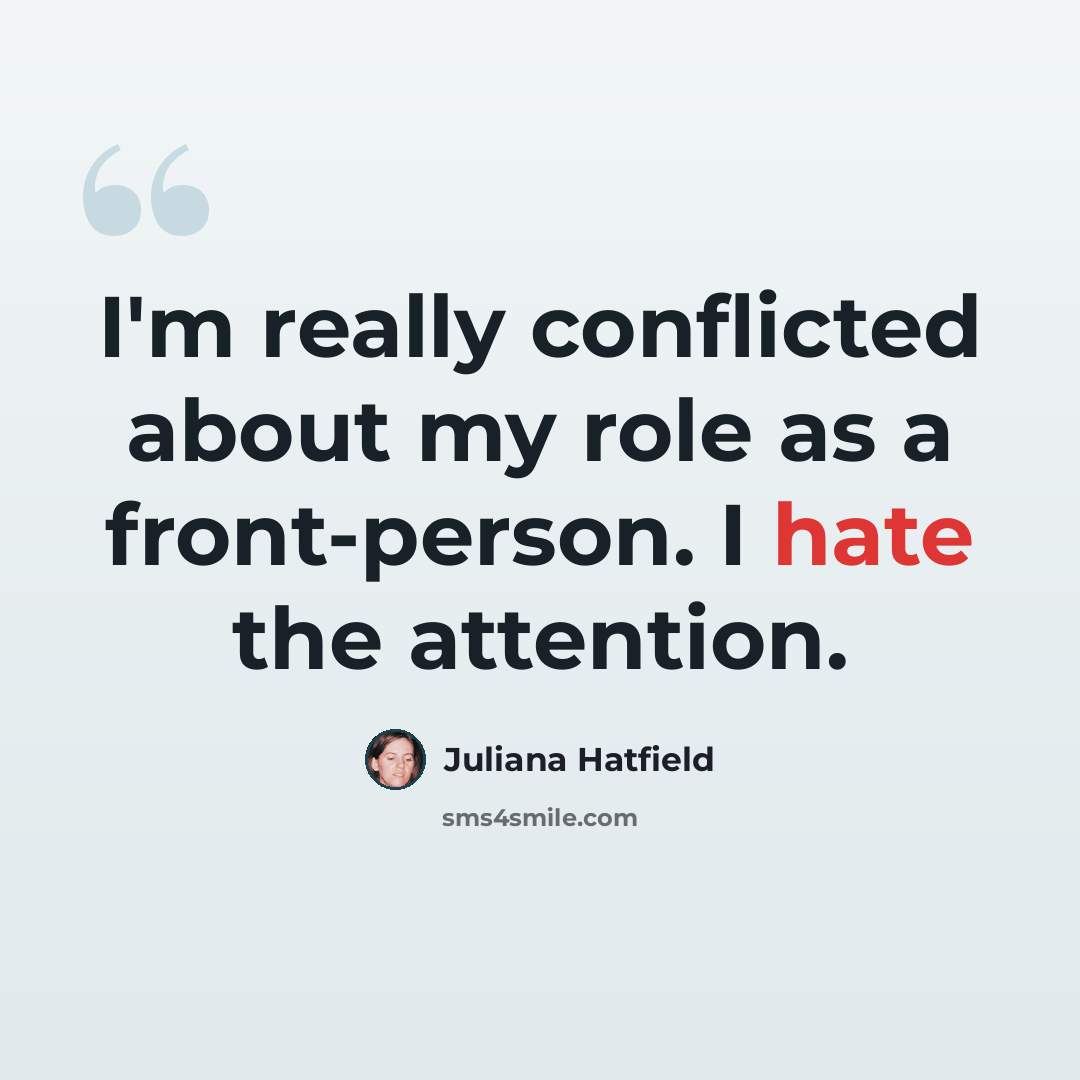 “I'm really conflicted about my role as a front-person. I hate the attention.” quote by Juliana Hatfield