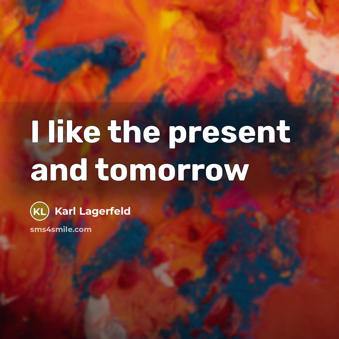 “I like the present and tomorrow” quote by Karl Lagerfeld