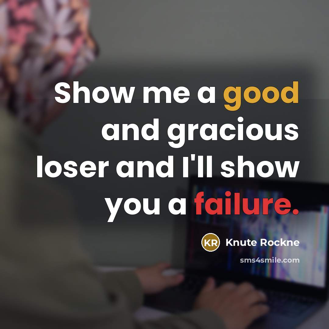 “Show me a good and gracious loser and I'll show you a failure.” quote by Knute Rockne