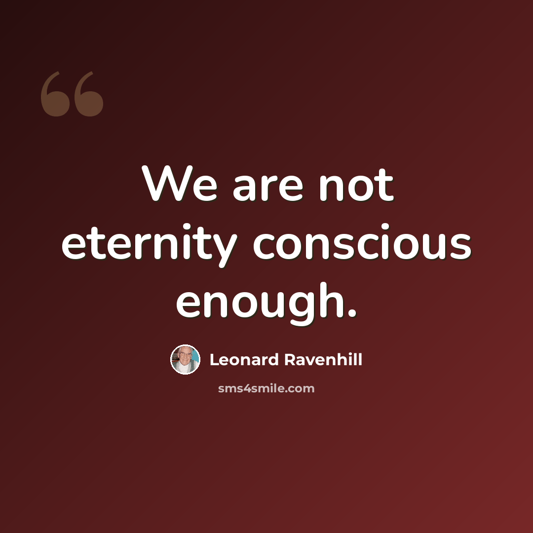 “We are not eternity conscious enough.” quote by Leonard Ravenhill