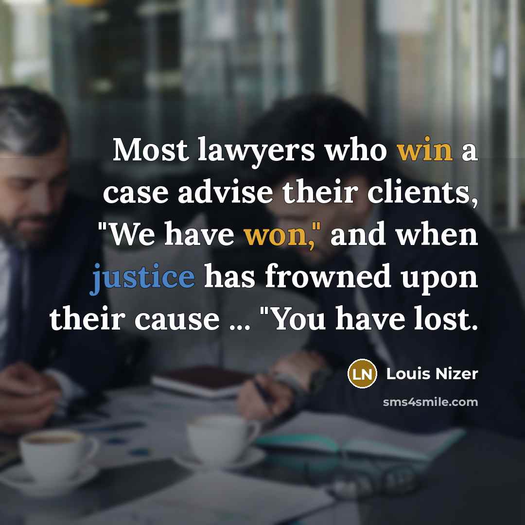 “Most lawyers who win a case advise their clients, "We have won," and when justice has frowned upon their cause ... "You have lost.” quote by Louis Nizer