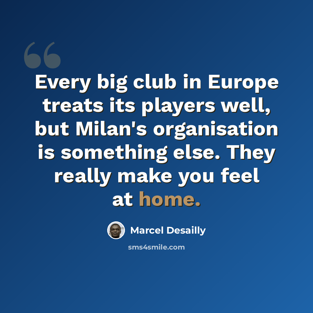 “Every big club in Europe treats its players well, but Milan's organisation is something else. They really make you feel at home.” quote by Marcel Desailly