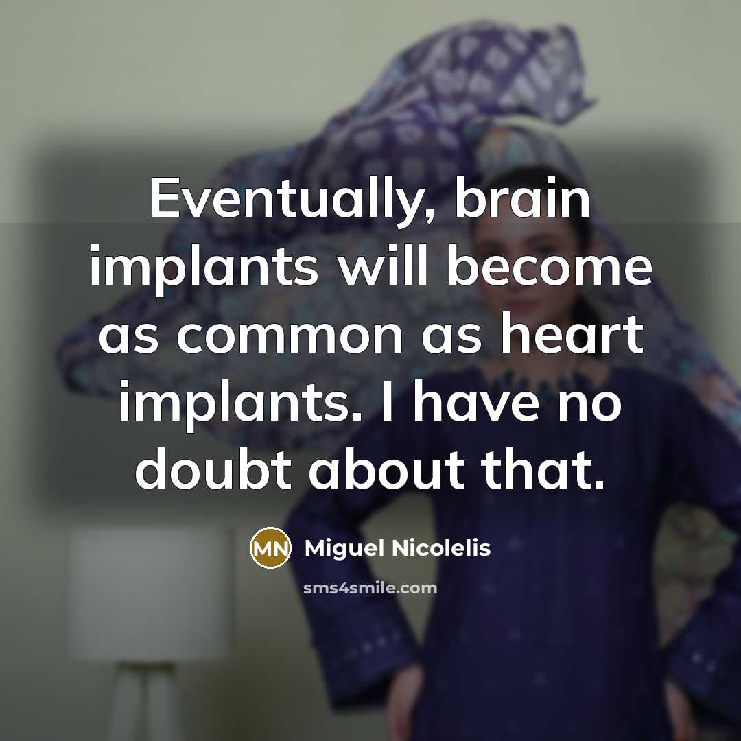 “Eventually, brain implants will become as common as heart implants. I have no doubt about that.” quote by Miguel Nicolelis