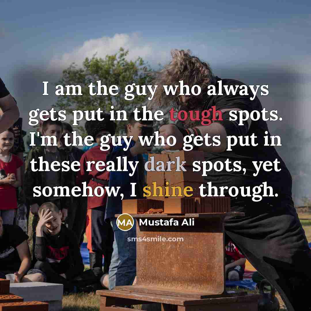 “I am the guy who always gets put in the tough spots. I'm the guy who gets put in these really dark spots, yet somehow, I shine through.” quote by Mustafa Ali