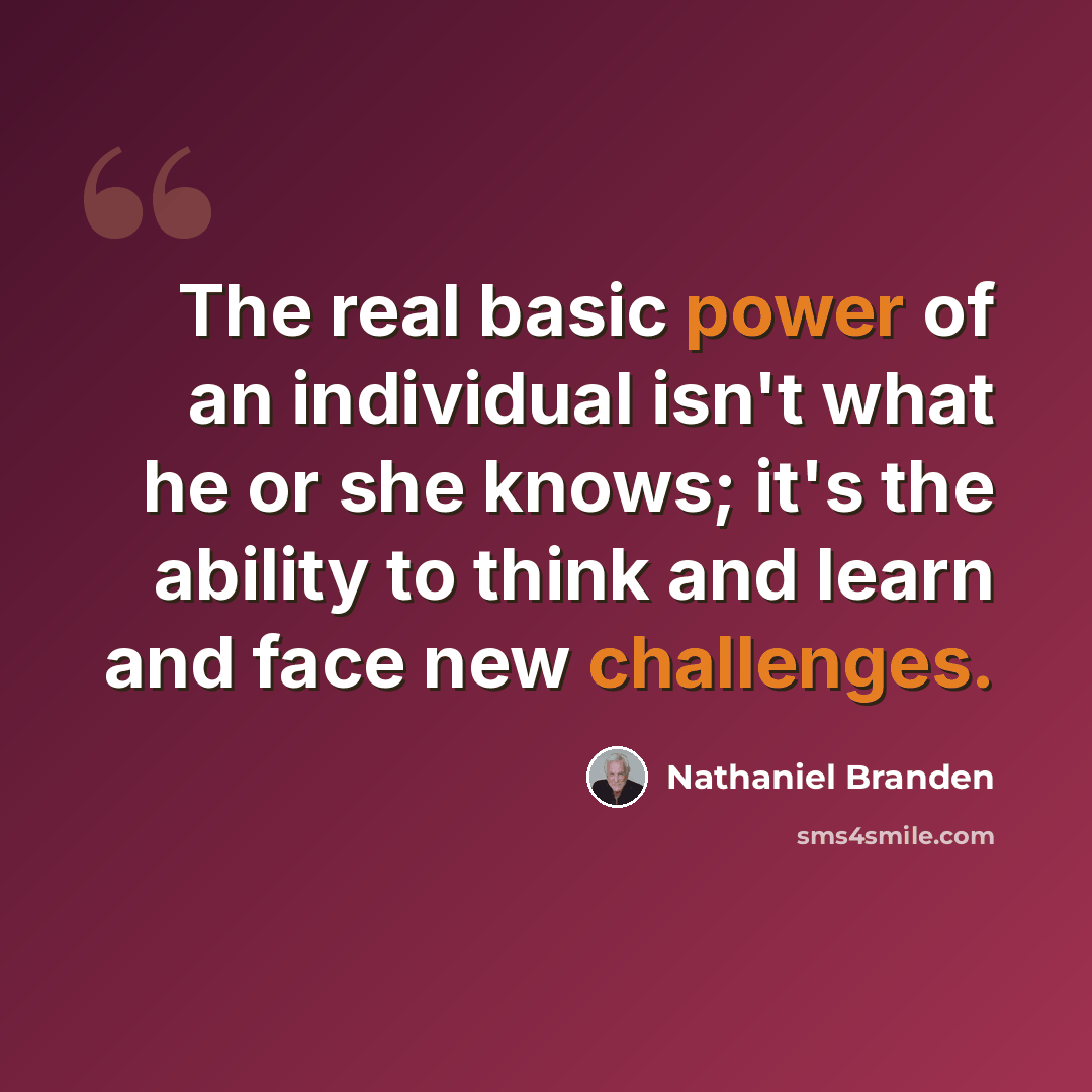 “The real basic power of an individual isn't what he or she knows; it's the ability to think and learn and face new challenges.” quote by Nathaniel Branden