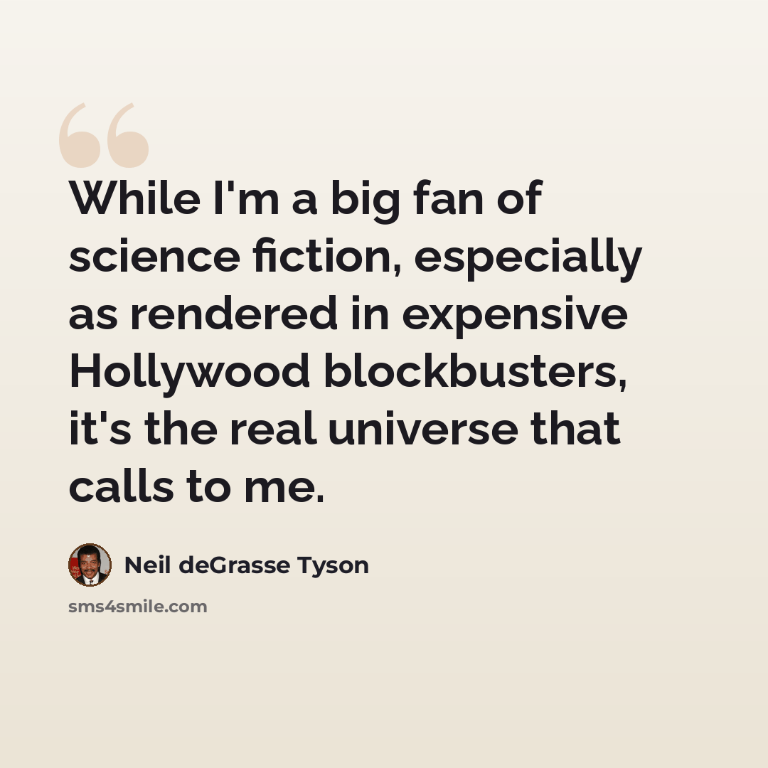 “While I'm a big fan of science fiction, especially as rendered in expensive Hollywood blockbusters, it's the real universe that calls to me.” quote by Neil deGrasse Tyson
