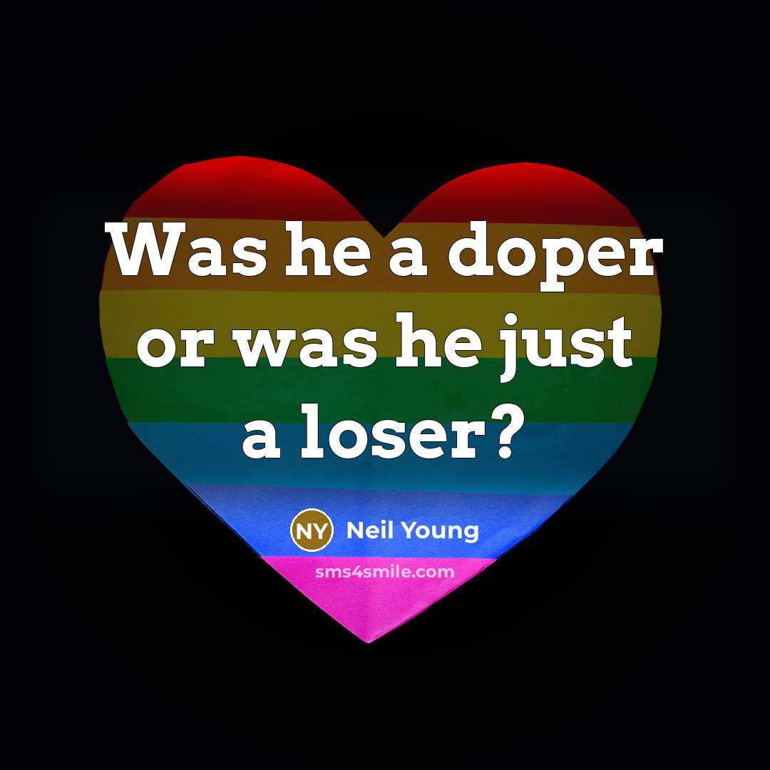 “Was he a doper or was he just a loser?” quote by Neil Young