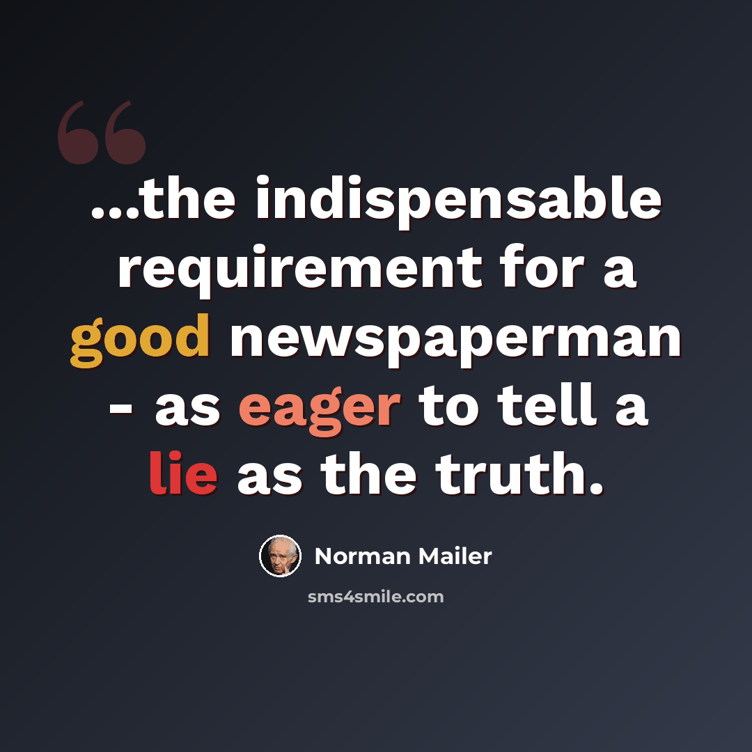 “...the indispensable requirement for a good newspaperman - as eager to tell a lie as the truth.” quote by Norman Mailer