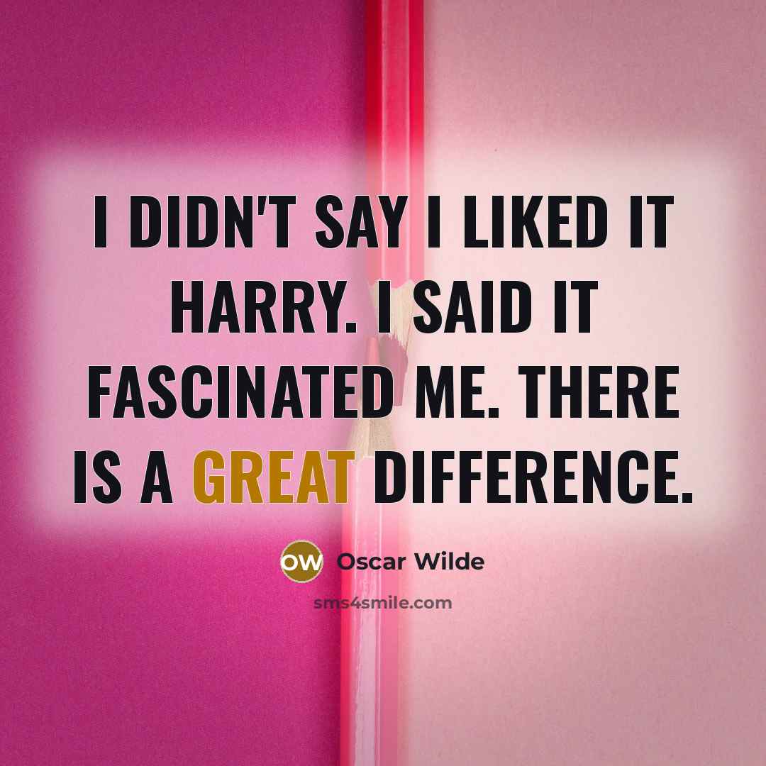 “I didn't say I liked it Harry. I said it fascinated me. There is a great difference.” quote by Oscar Wilde