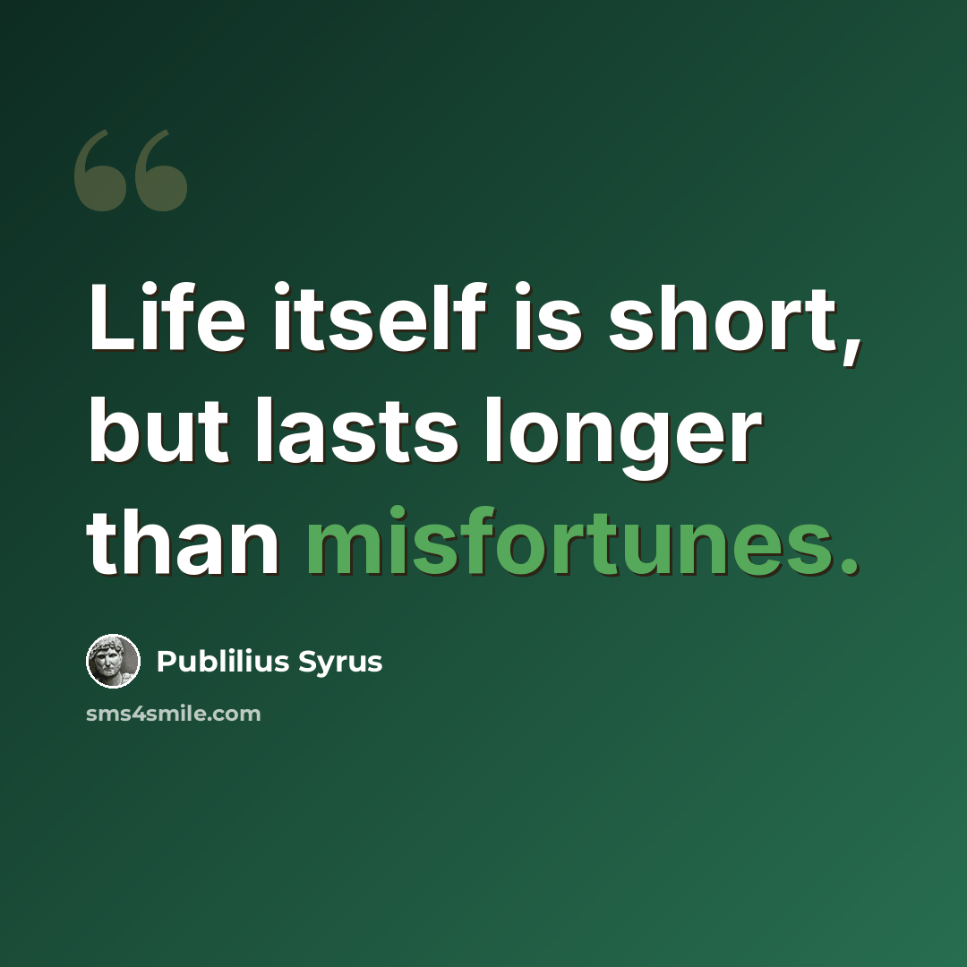 “Life itself is short, but lasts longer than misfortunes.” quote by Publilius Syrus
