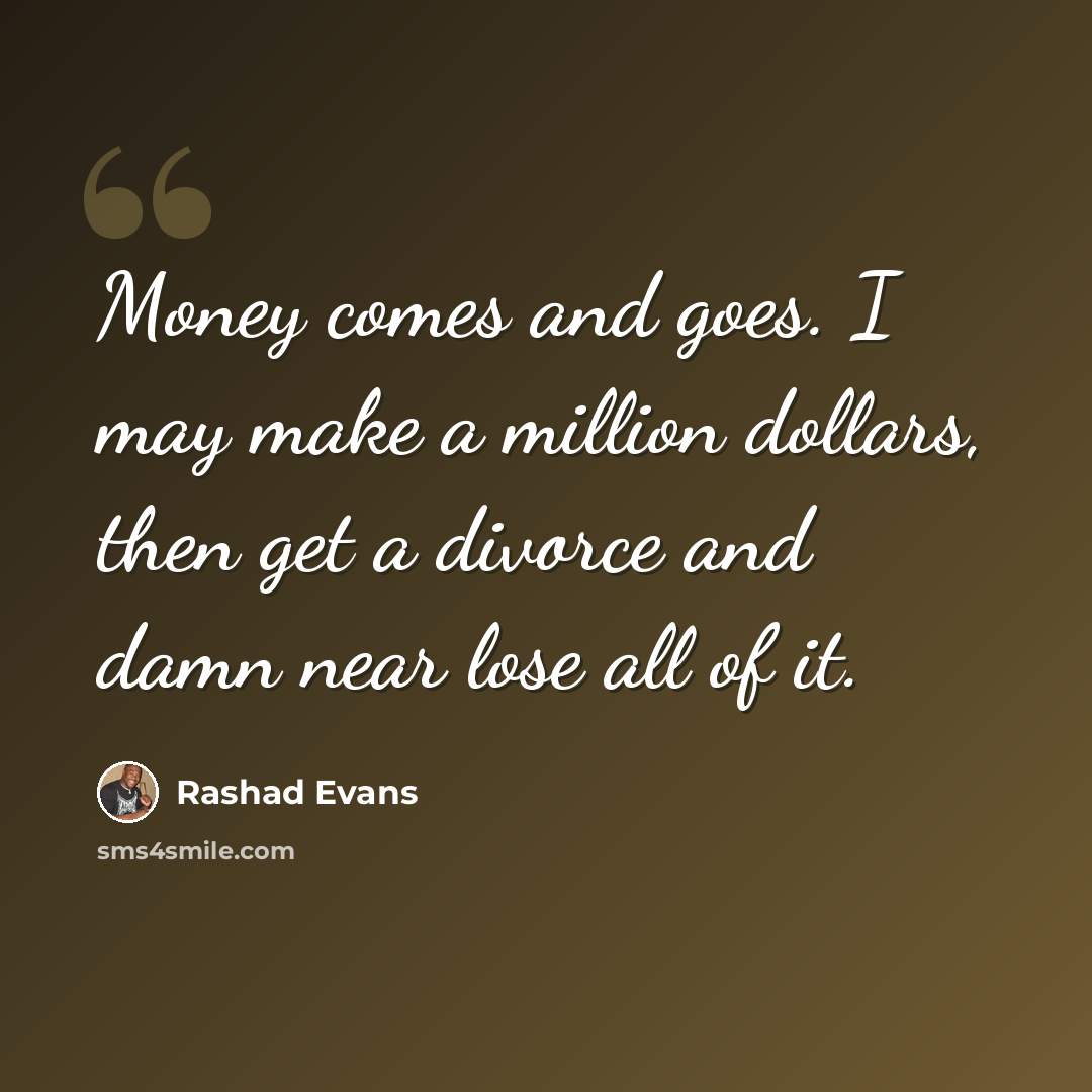 “Money comes and goes. I may make a million dollars, then get a divorce and damn near lose all of it.” quote by Rashad Evans