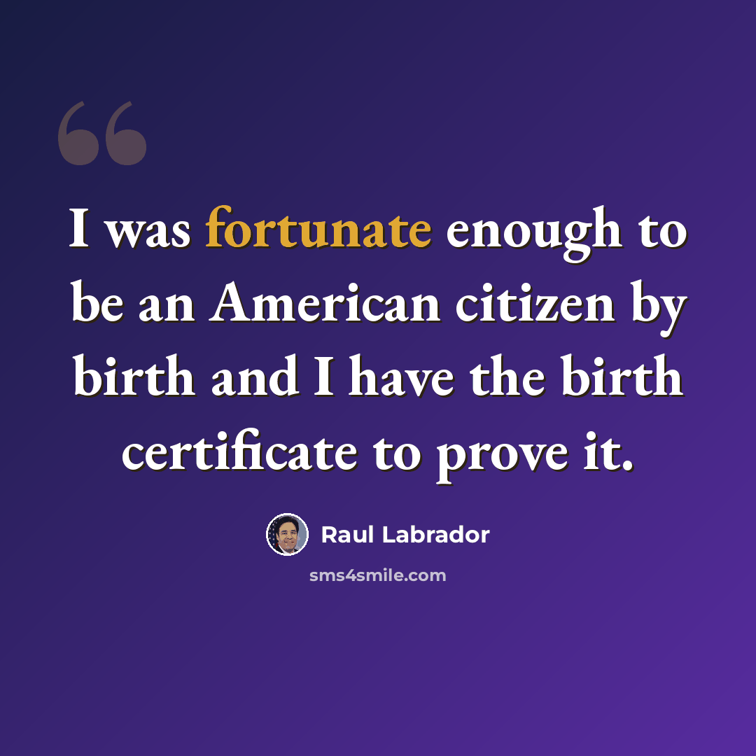 “I was fortunate enough to be an American citizen by birth and I have the birth certificate to prove it.” quote by Raul Labrador