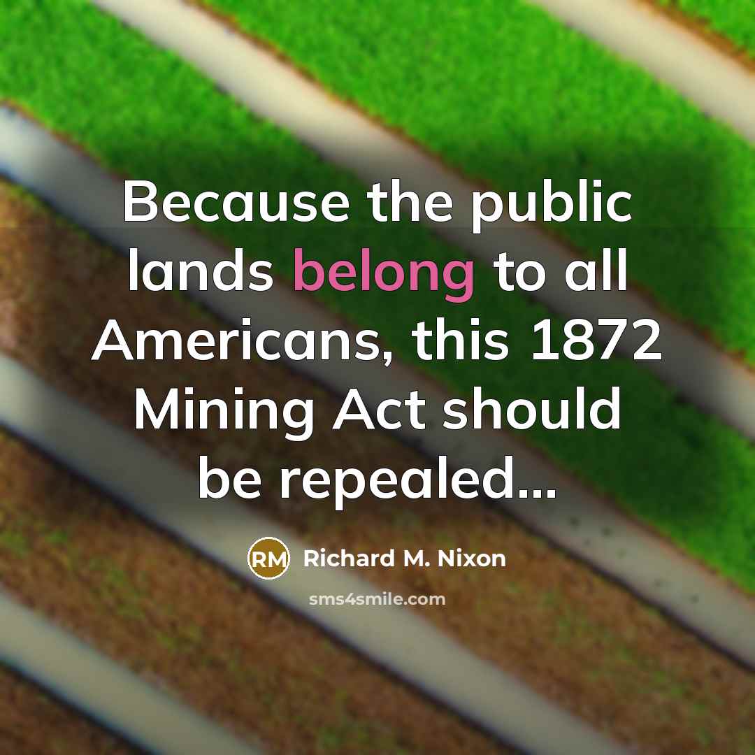 “Because the public lands belong to all Americans, this 1872 Mining Act should be repealed...” quote by Richard M. Nixon