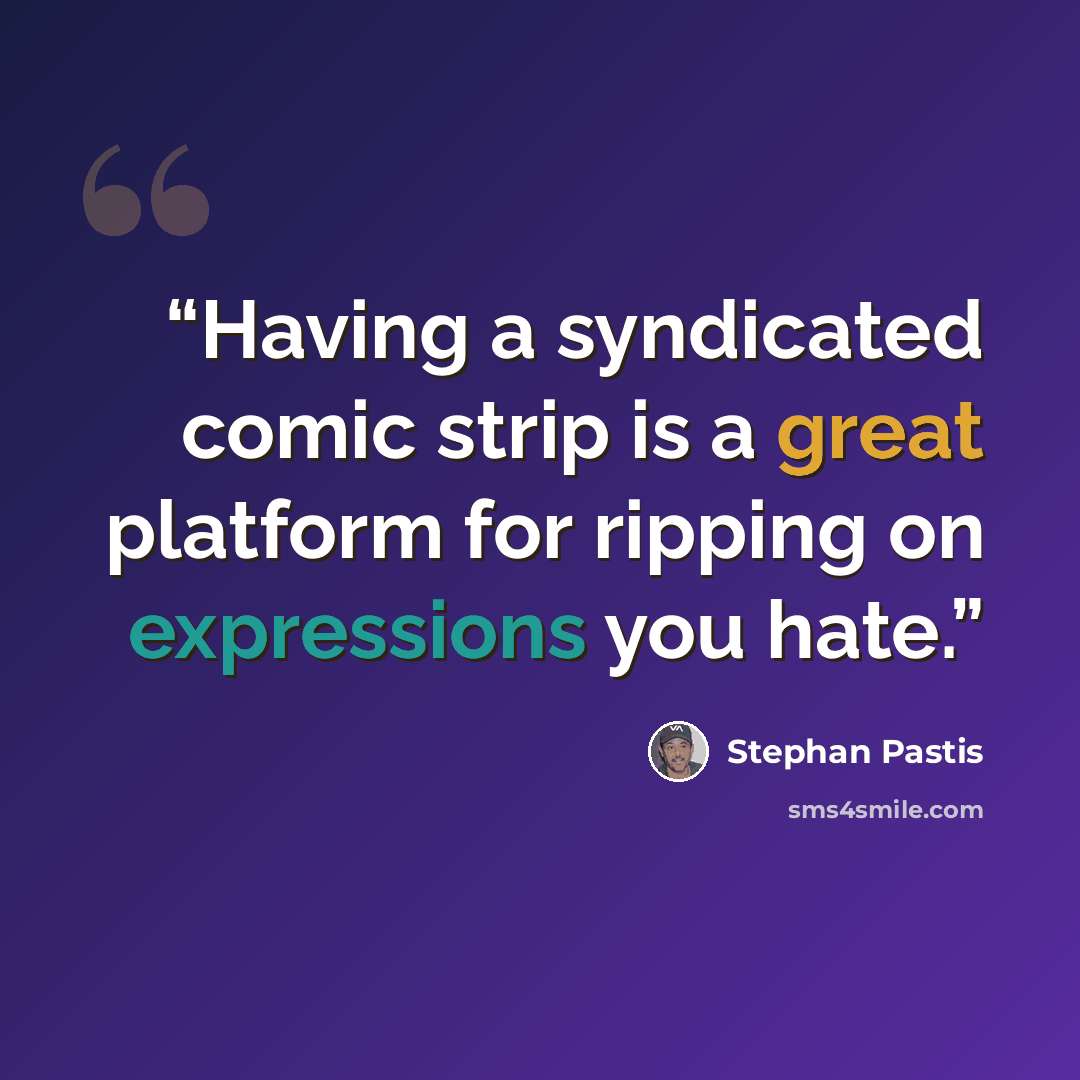 “Having a syndicated comic strip is a great platform for ripping on expressions you hate.” quote by Stephan Pastis