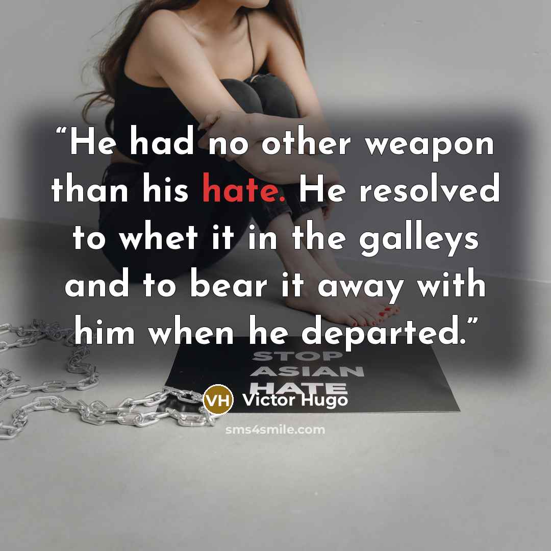 “He had no other weapon than his hate. He resolved to whet it in the galleys and to bear it away with him when he departed.” quote by Victor Hugo