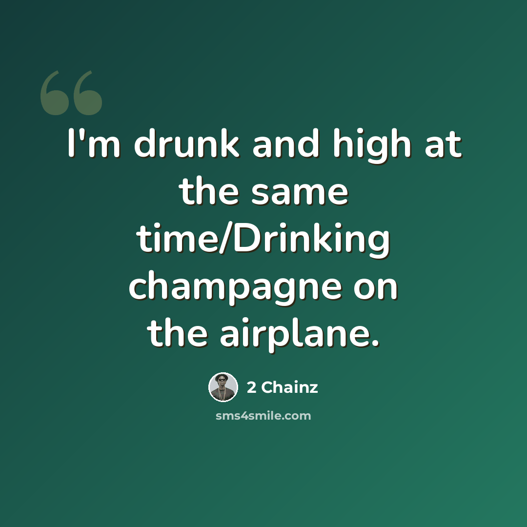 “I'm drunk and high at the same time/Drinking champagne on the airplane.” quote by 2 Chainz