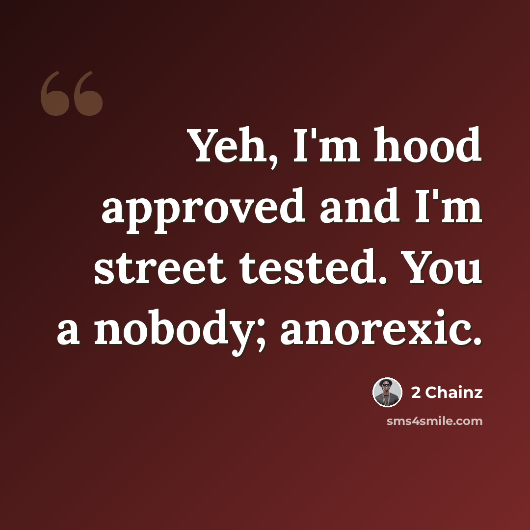 “Yeh, I'm hood approved and I'm street tested. You a nobody; anorexic.” quote by 2 Chainz