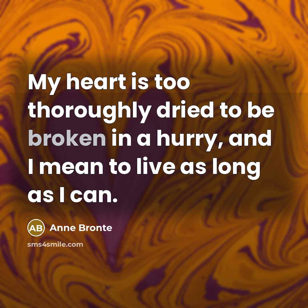 “My heart is too thoroughly dried to be broken in a hurry, and I mean to live as long as I can.” quote by Anne Bronte