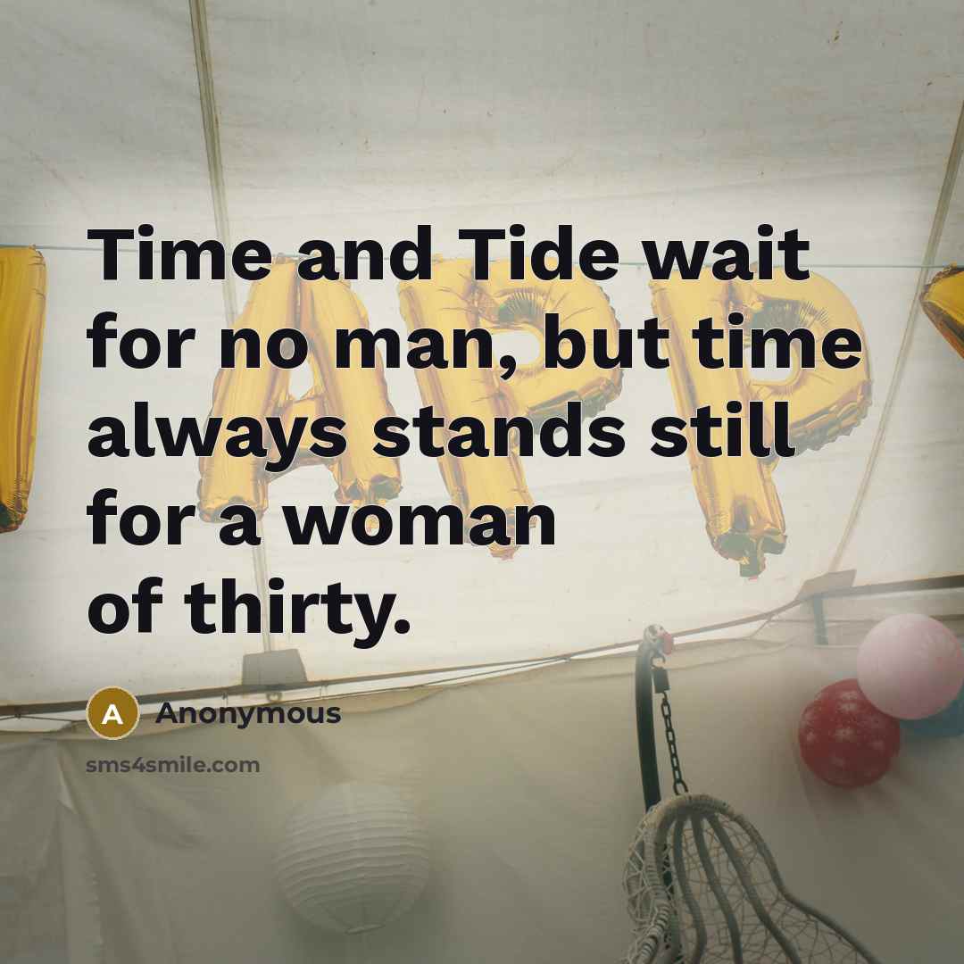 “Time and Tide wait for no man, but time always stands still for a woman of thirty.” quote by Anonymous