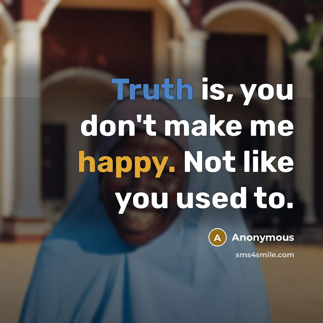 “Truth is, you don't make me happy. Not like you used to.” quote by Anonymous