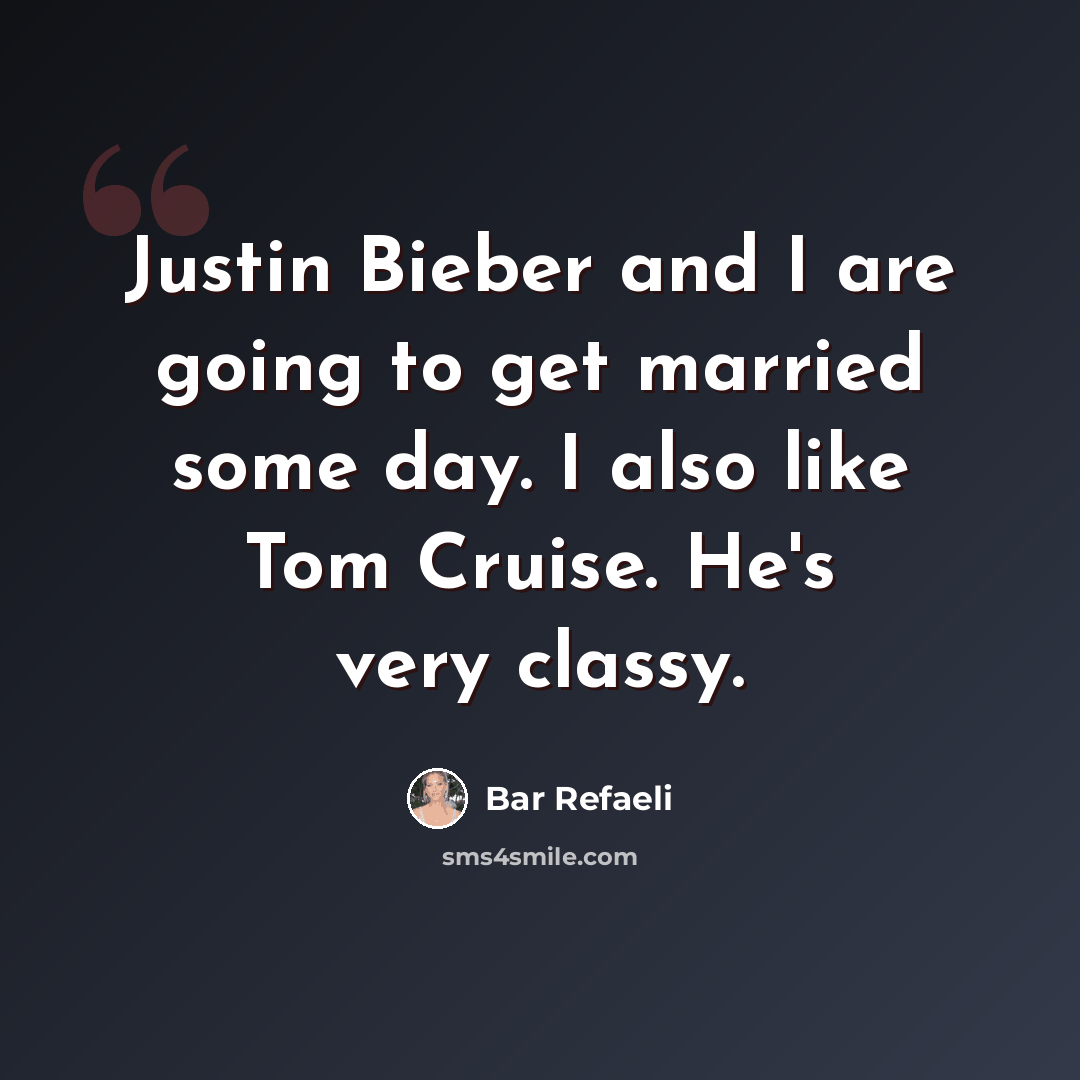 “Justin Bieber and I are going to get married some day. I also like Tom Cruise. He's very classy.” quote by Bar Refaeli