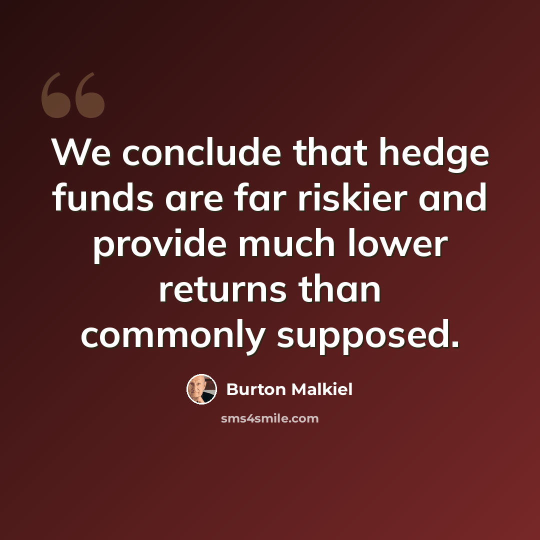 “We conclude that hedge funds are far riskier and provide much lower returns than commonly supposed.” quote by Burton Malkiel